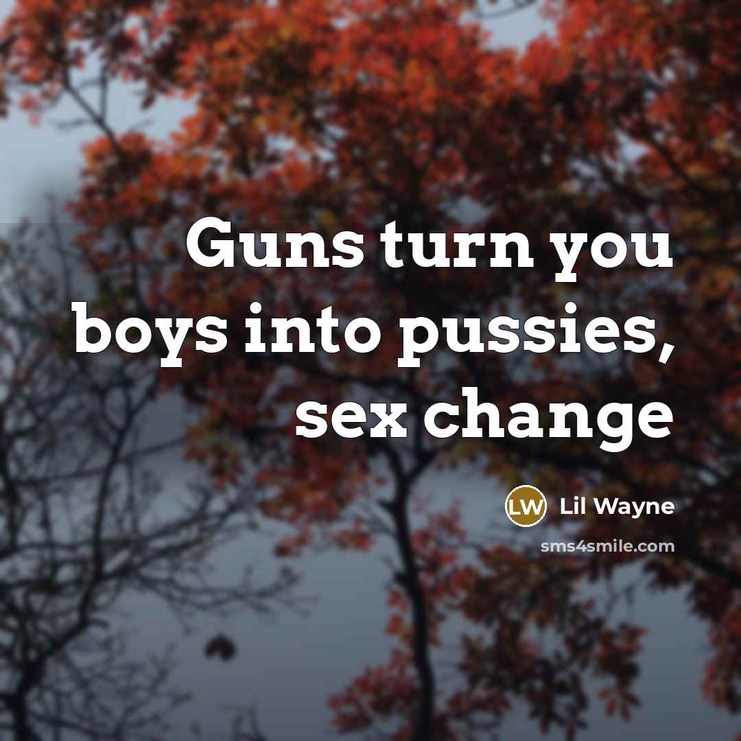 “Guns turn you boys into pussies, sex change…” quote by Lil Wayne