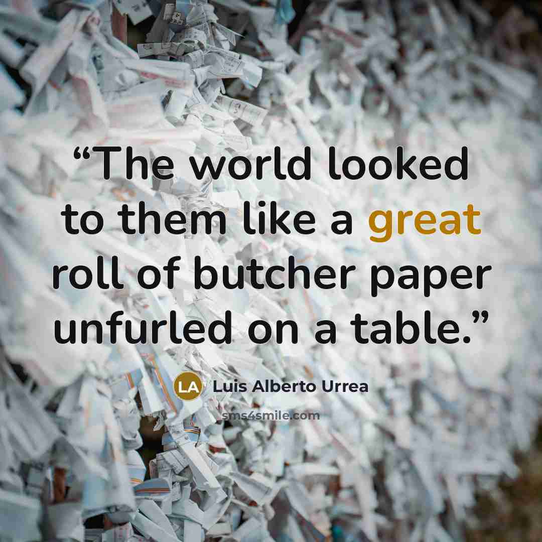 “The world looked to them like a great roll of butcher paper unfurled on a table.” quote by Luis Alberto Urrea