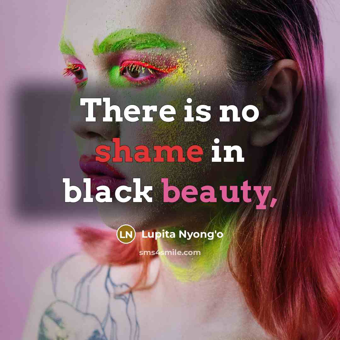 “There is no shame in black beauty,…” quote by Lupita Nyong'o