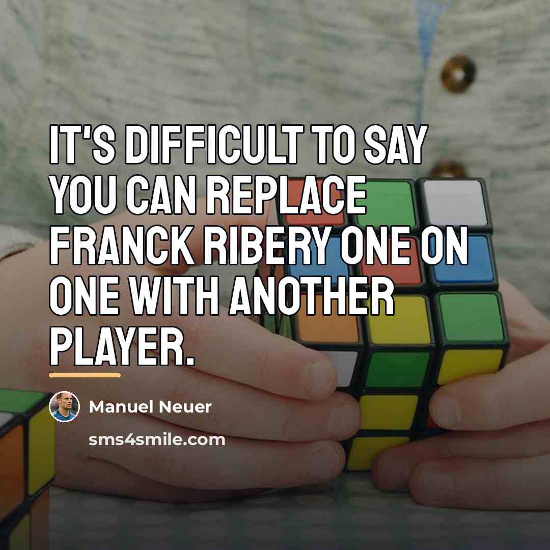 “It's difficult to say you can replace Franck Ribery one…” quote by Manuel Neuer