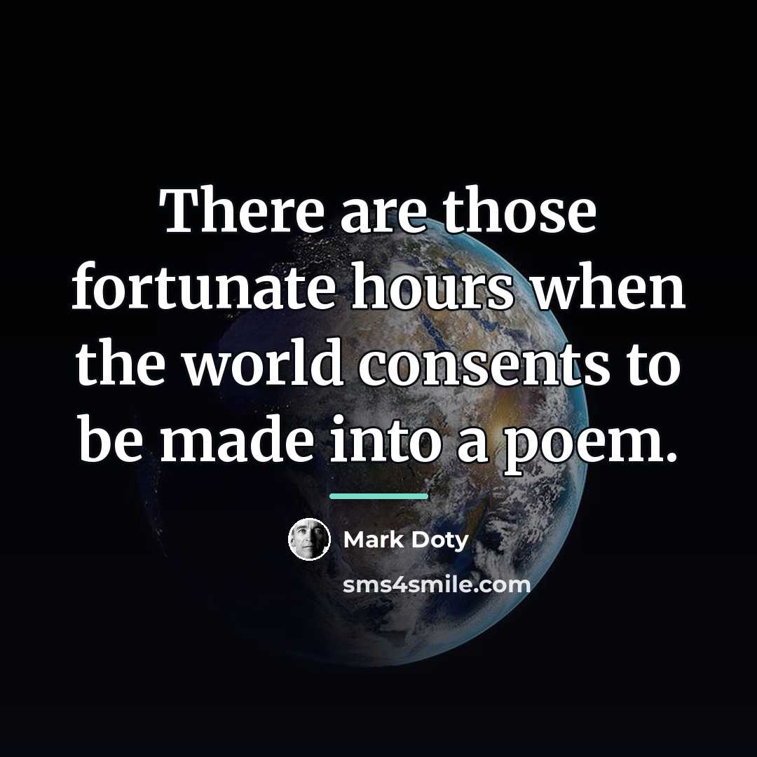 “There are those fortunate hours when the world consents to…” quote by Mark Doty