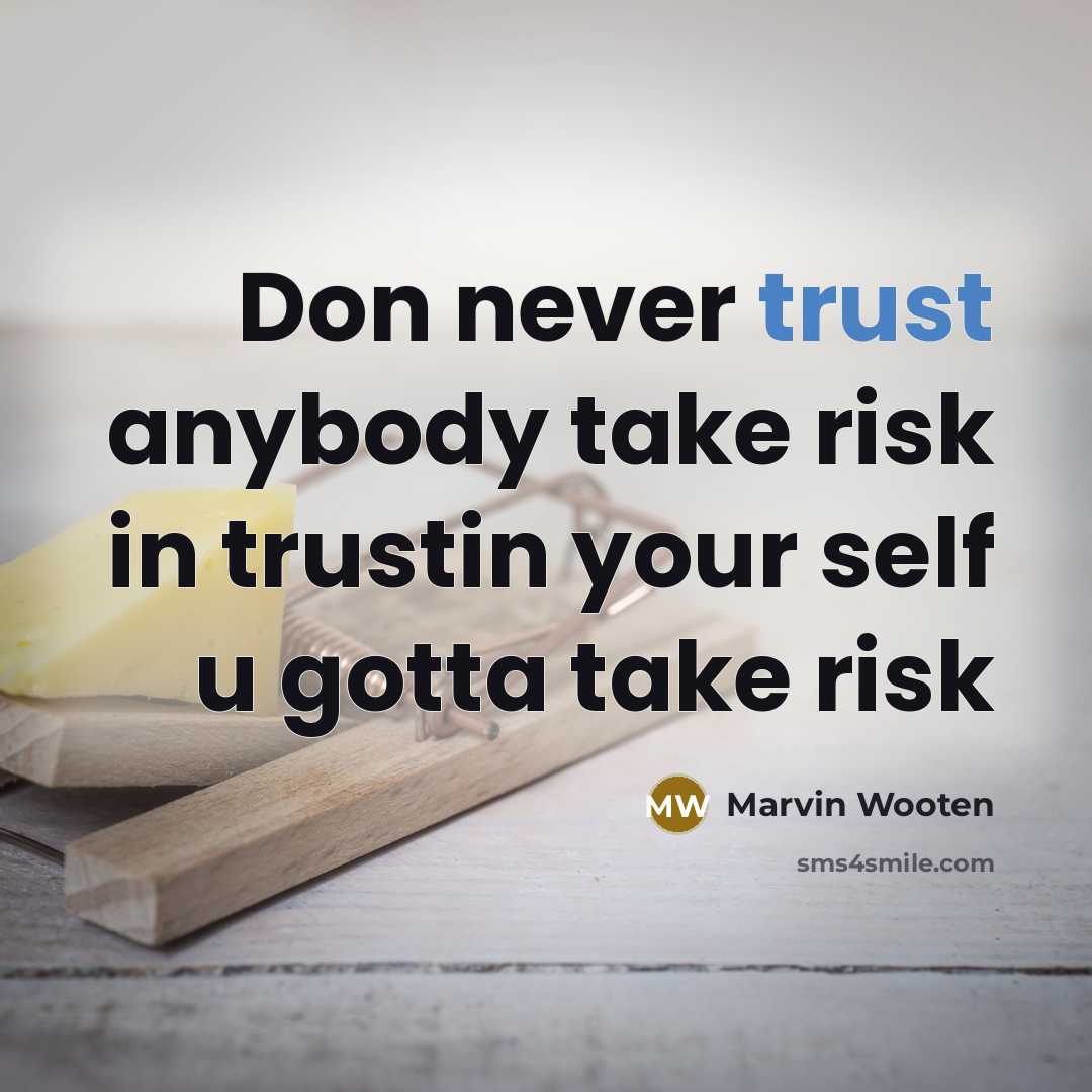 “Don never trust anybody take risk in trustin your self…” quote by Marvin Wooten
