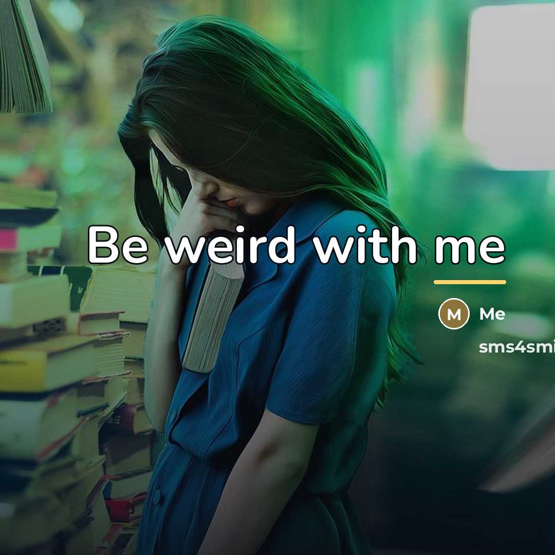 “Be weird with me…” quote by Me
