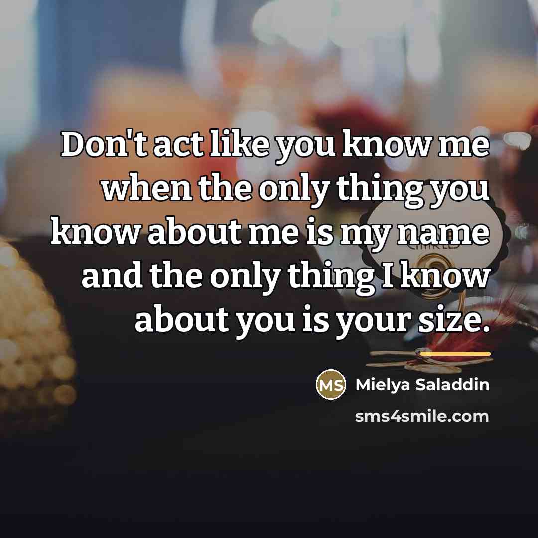 “Don't act like you know me when the only thing…” quote by Mielya Saladdin