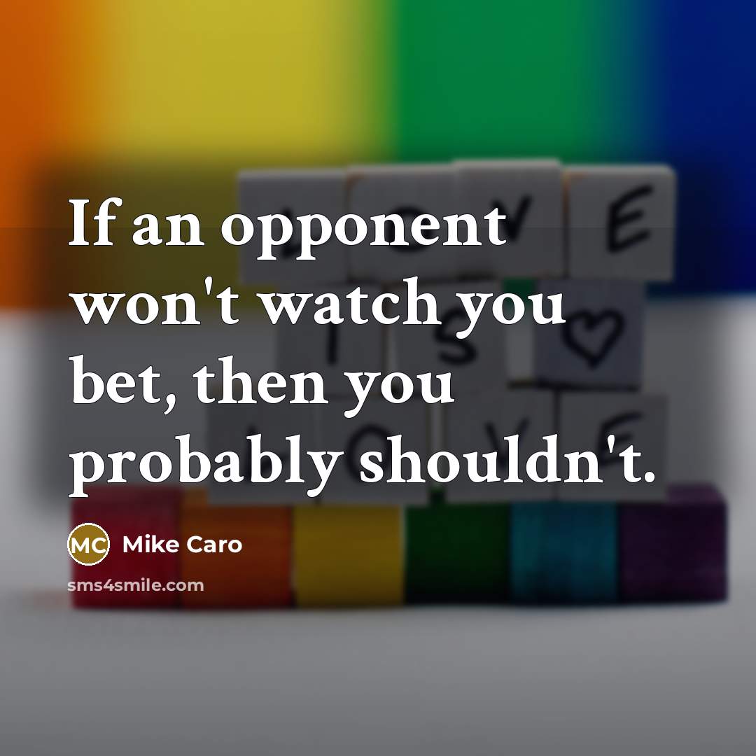 “If an opponent won't watch you bet, then you probably…” quote by Mike Caro