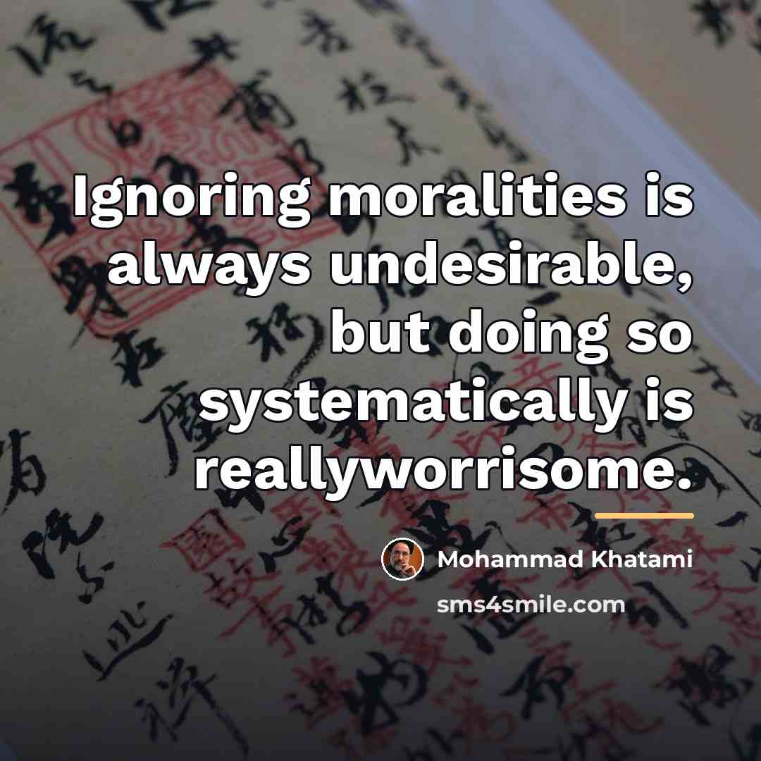 “Ignoring moralities is always undesirable, but doing so systematically is…” quote by Mohammad Khatami