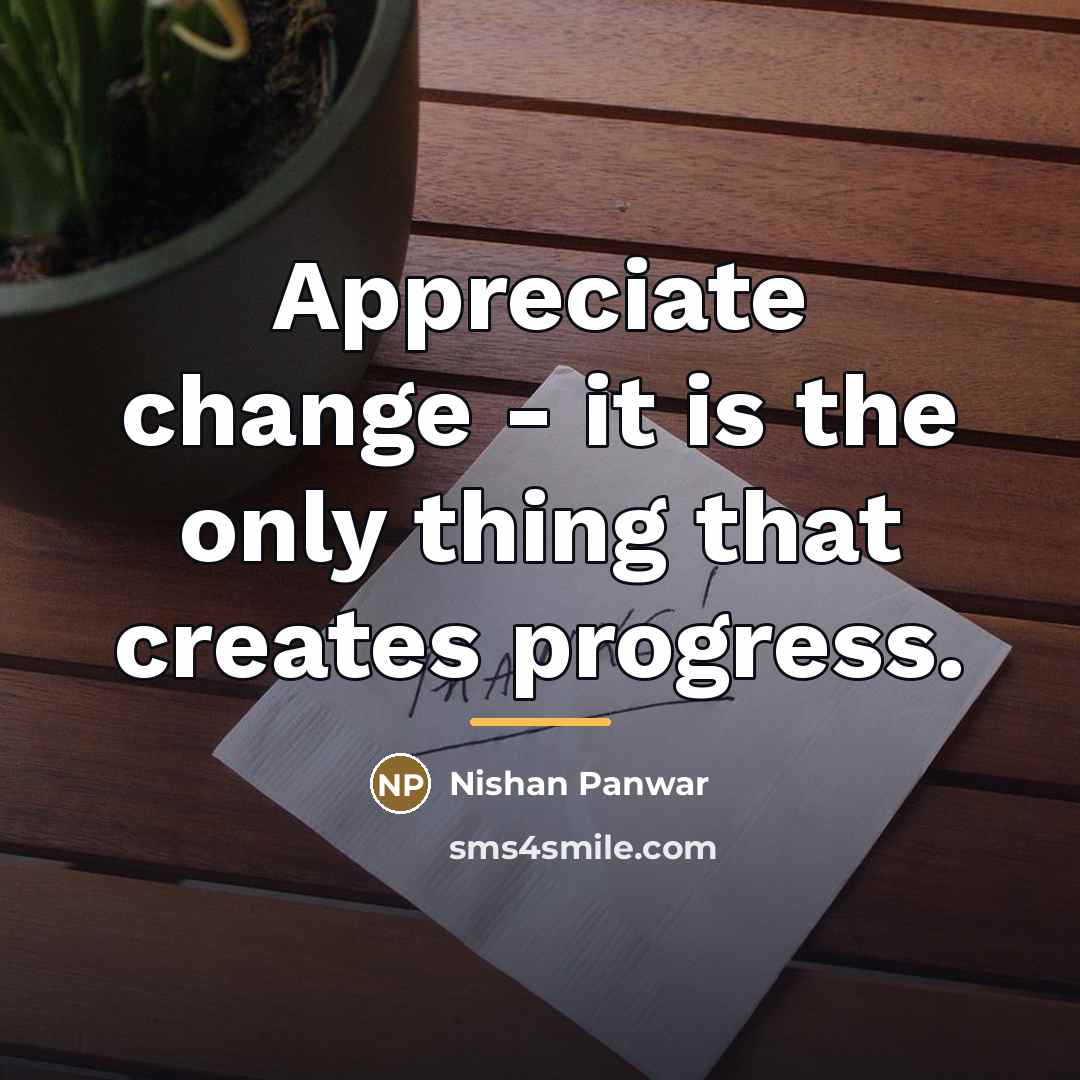 “Appreciate change - it is the only thing that creates…” quote by Nishan Panwar