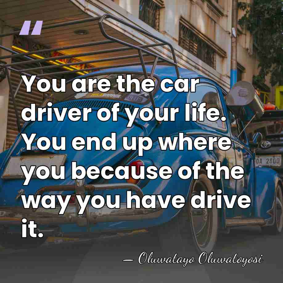 You are the car driver of your life. You end up where&hellip; - Oluwatayo Oluwatoyosi