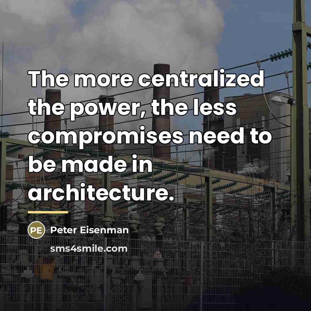 “The more centralized the power, the less compromises need to…” quote by Peter Eisenman