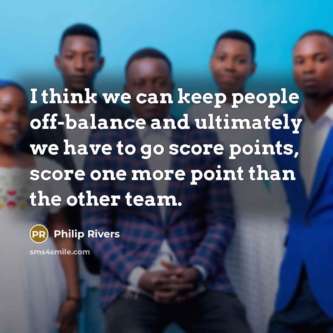 “I think we can keep people off-balance and ultimately we have to go score points, score one more point than the other team.” quote by Philip Rivers