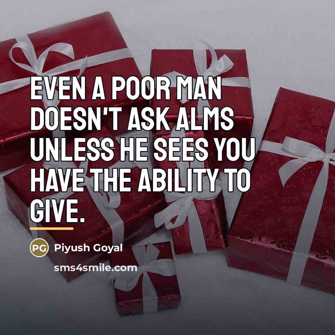 “Even a poor man doesn't ask alms unless he sees…” quote by Piyush Goyal
