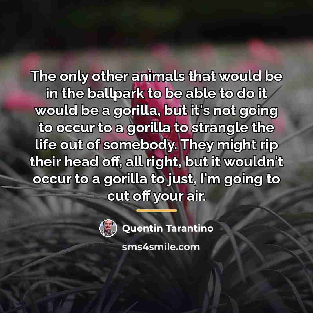 “The only other animals that would be in the ballpark…” quote by Quentin Tarantino