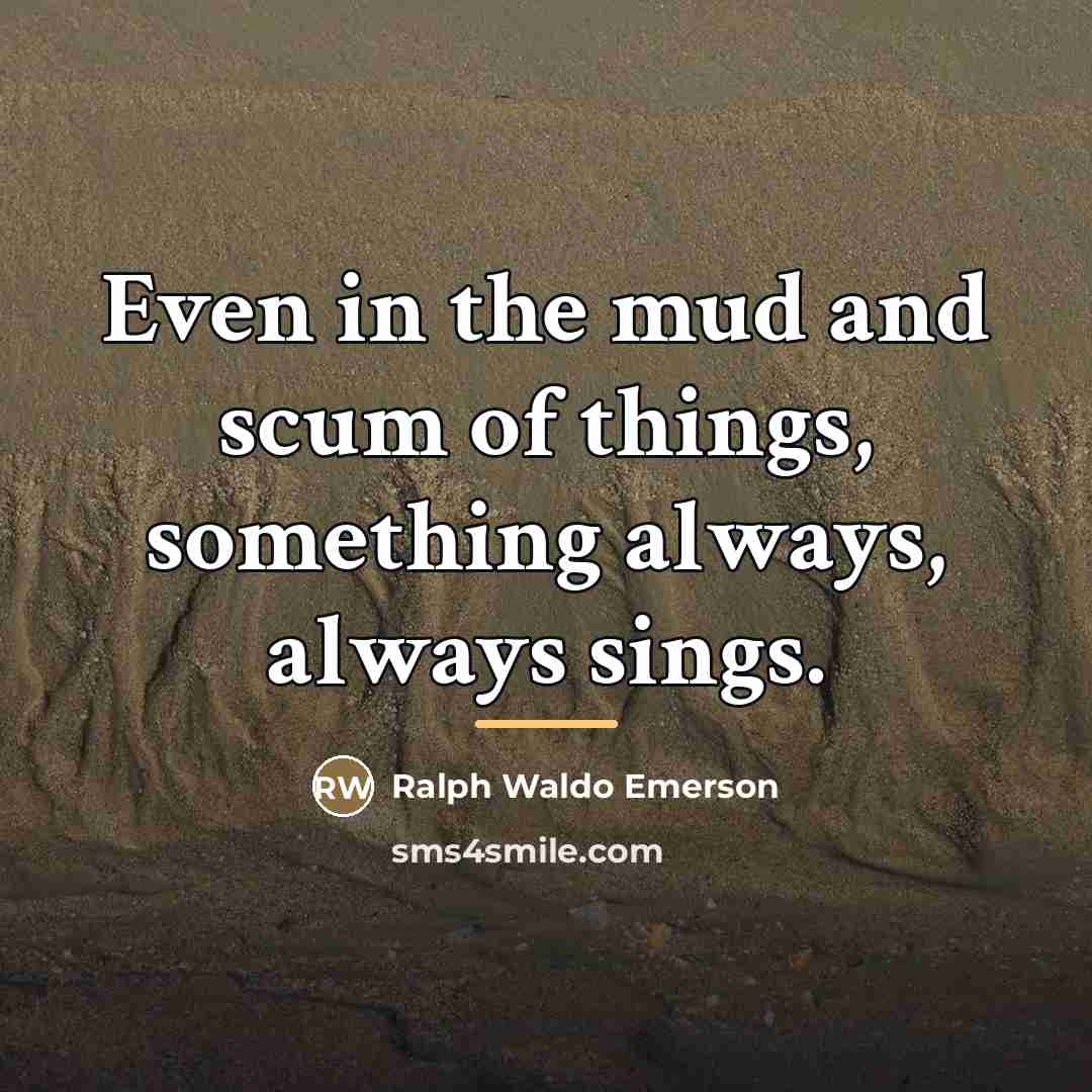 “Even in the mud and scum of things, something always,…” quote by Ralph Waldo Emerson