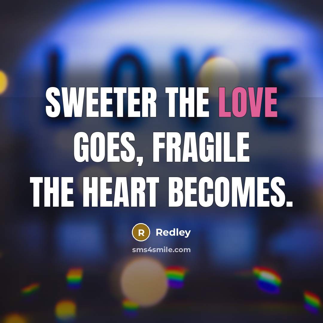 “Sweeter the love goes, fragile the heart becomes.” quote by REDLEY