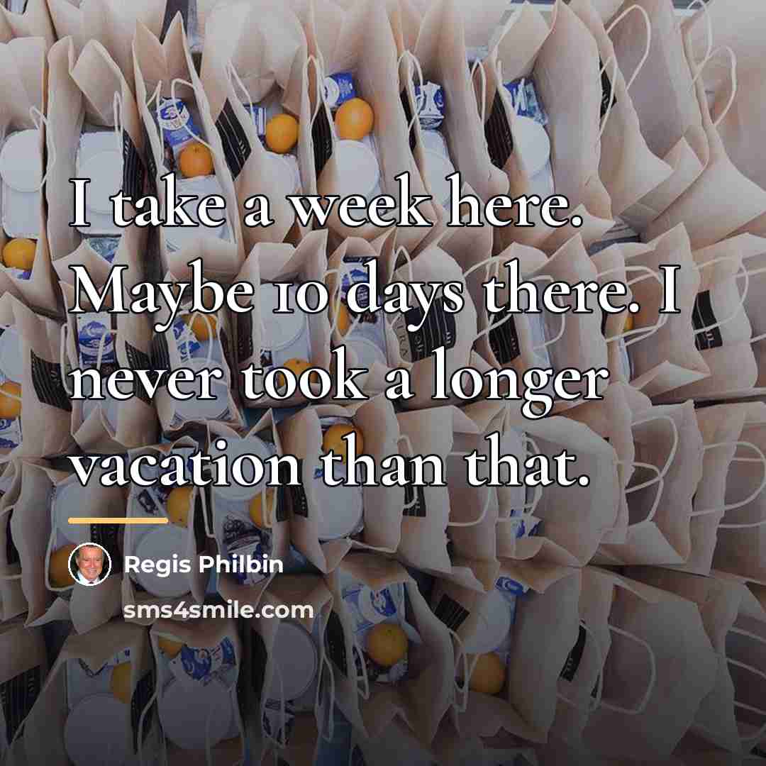 “I take a week here. Maybe 10 days there. I…” quote by Regis Philbin