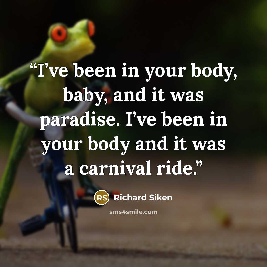 “I’ve been in your body, baby, and it was paradise. I’ve been in your body and it was a carnival ride.” quote by Richard Siken