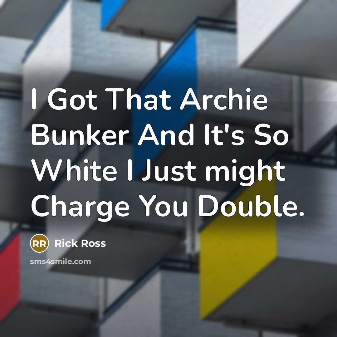 “I Got That Archie Bunker And It's So White I Just might Charge You Double.” quote by Rick Ross