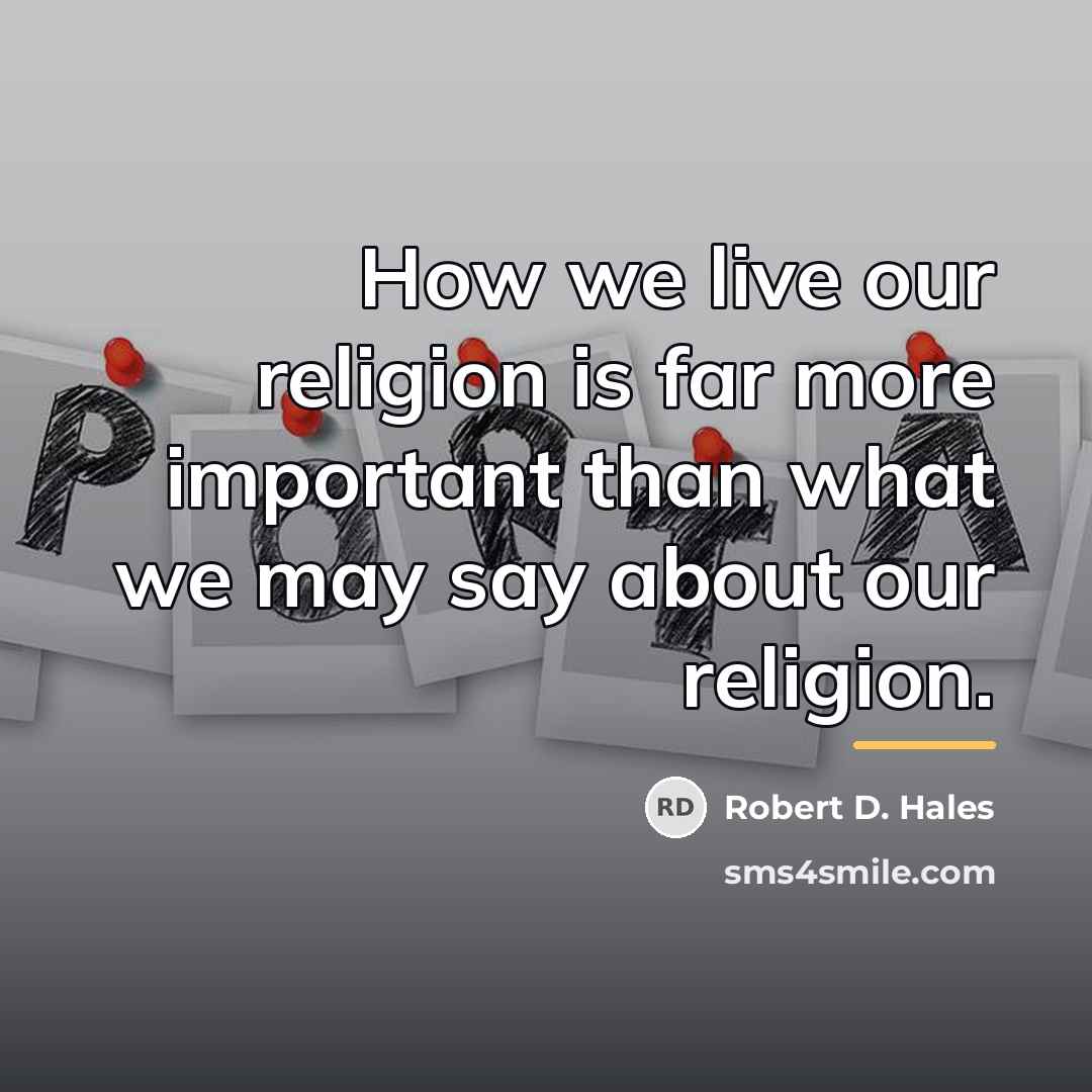 “How we live our religion is far more important than…” quote by Robert D. Hales