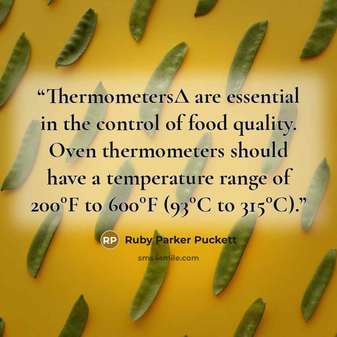 “ThermometersΔ are essential in the control of food quality. Oven thermometers should have a temperature range of 200°F to 600°F (93°C to 315°C).” quote by Ruby Parker Puckett