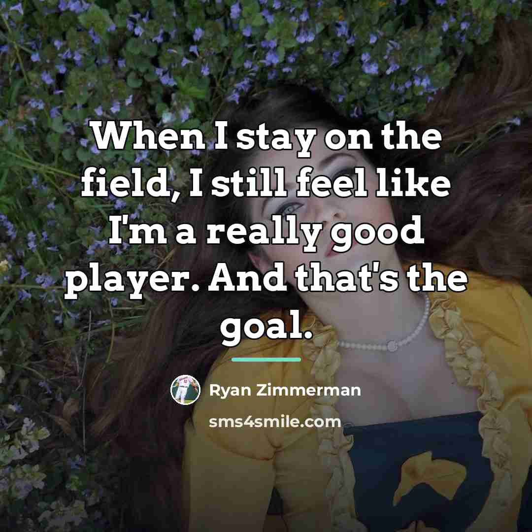 “When I stay on the field, I still feel like…” quote by Ryan Zimmerman