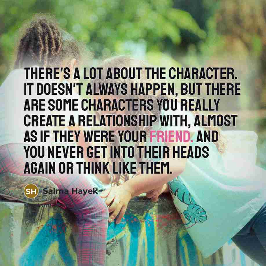 “There's a lot about the character. It doesn't always happen,…” quote by Salma Hayek