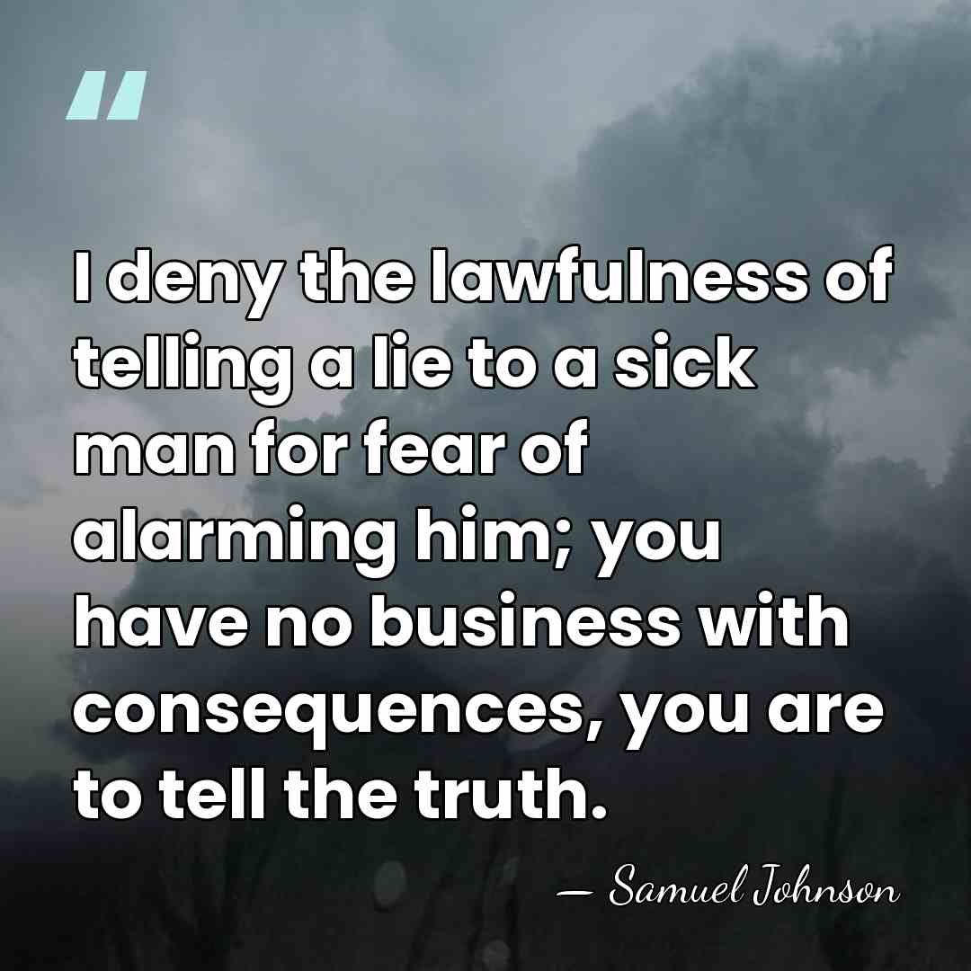I deny the lawfulness of telling a lie to a sick man&hellip; - Samuel Johnson