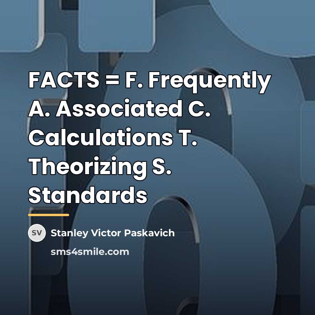 “FACTS = F. Frequently A. Associated C. Calculations T. Theorizing…” quote by Stanley Victor Paskavich