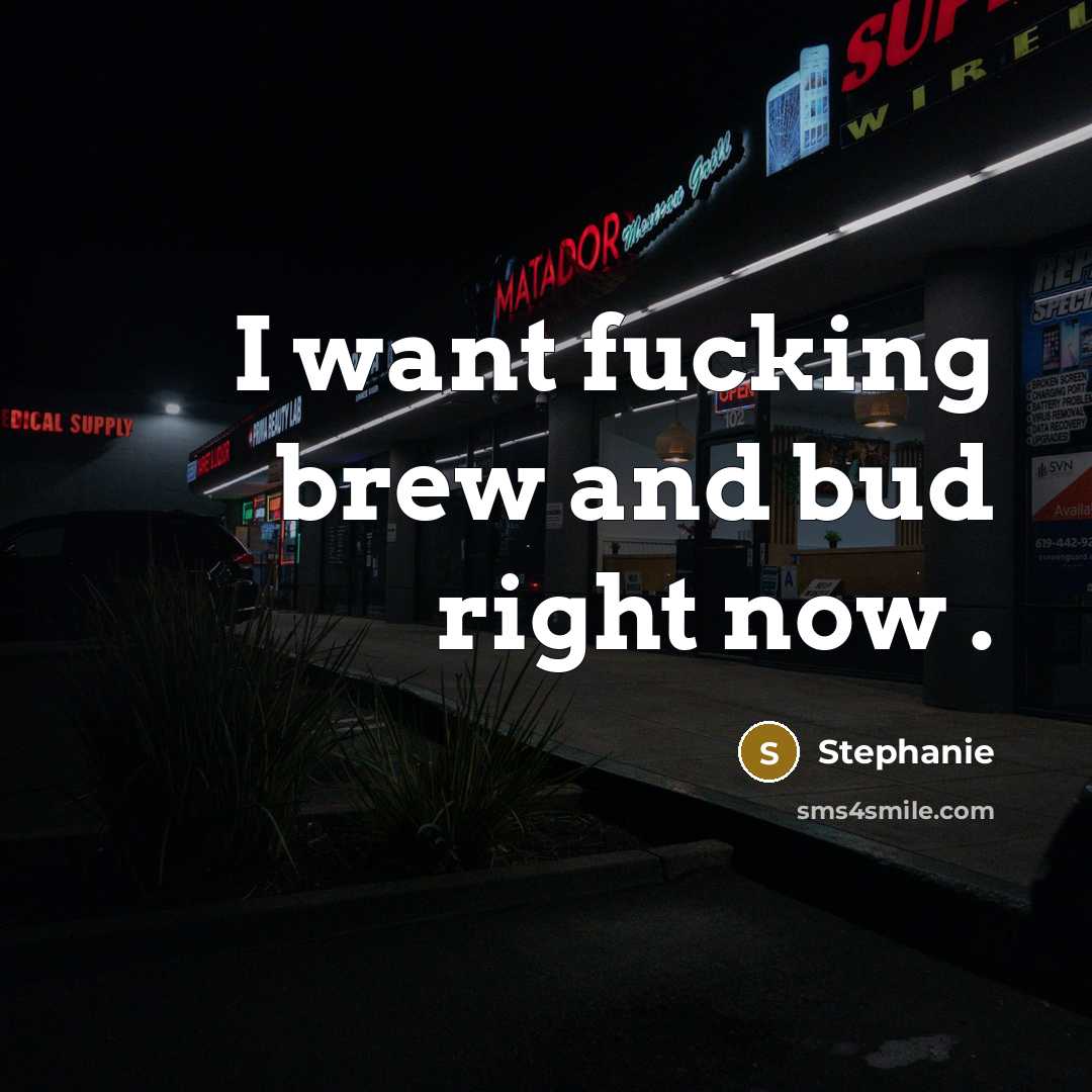 “I want fucking brew and bud right now .…” quote by Stephanie