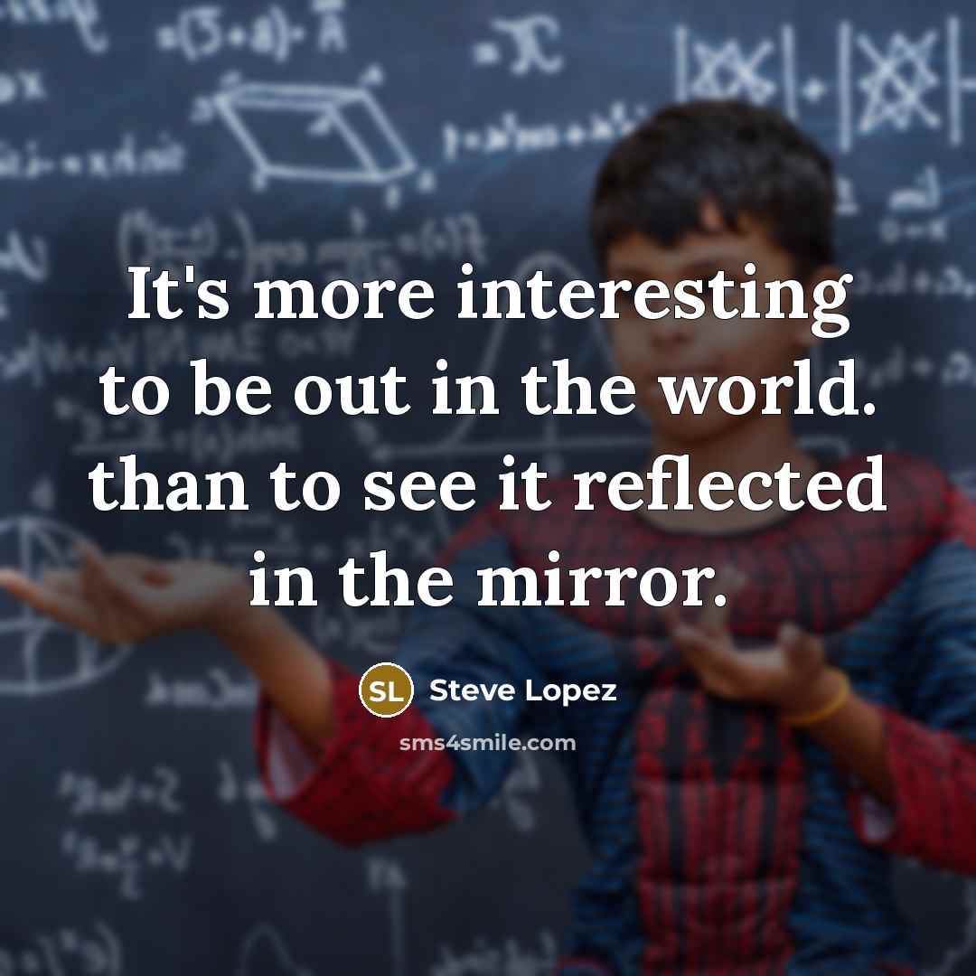 “It's more interesting to be out in the world. than…” quote by Steve Lopez
