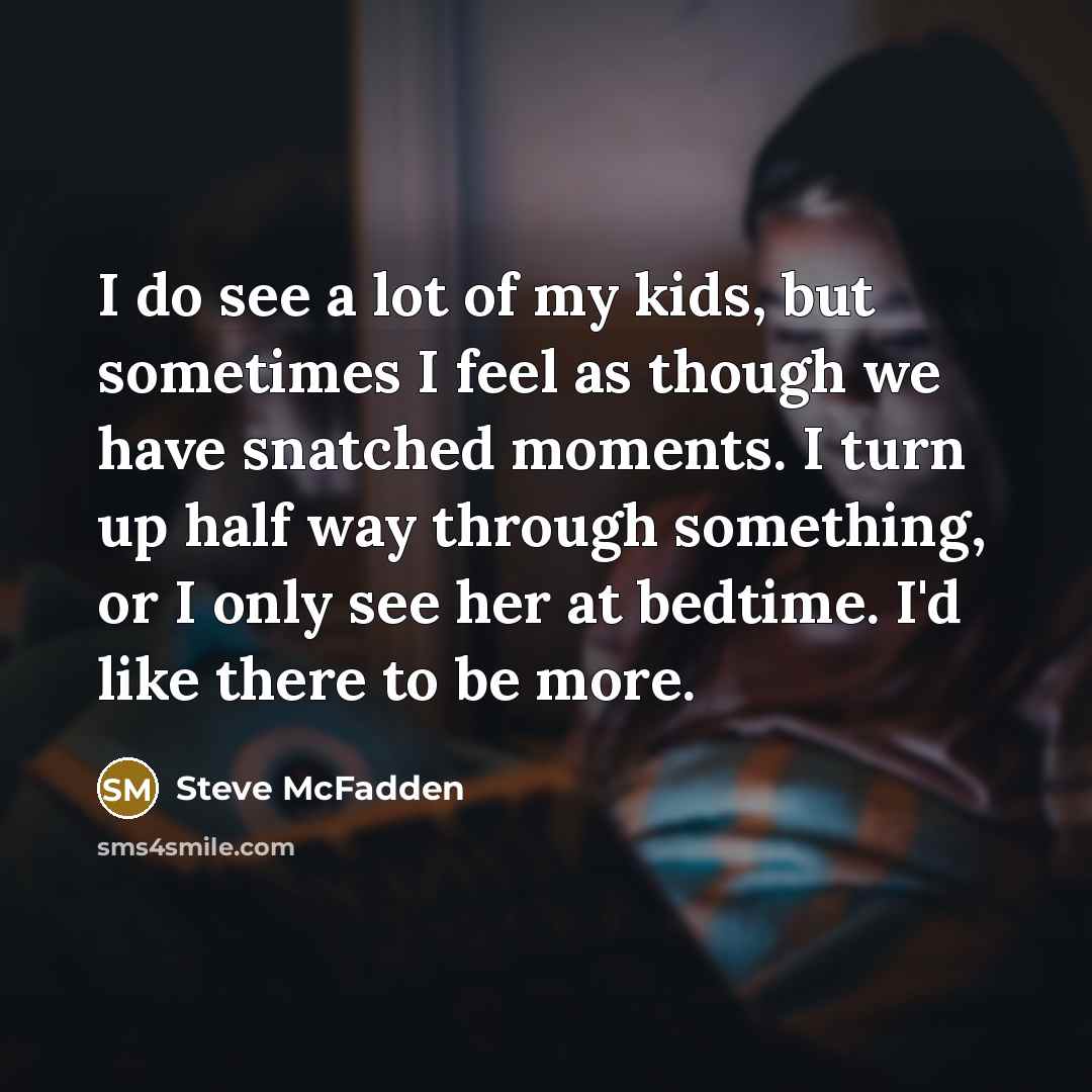 “I do see a lot of my kids, but sometimes…” quote by Steve McFadden