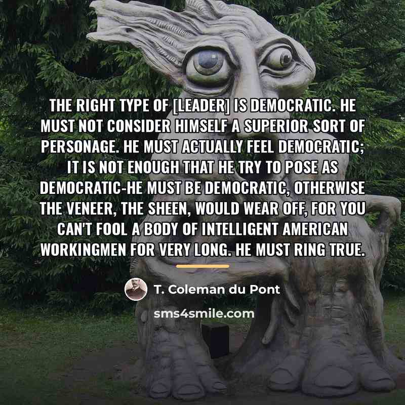 “The right type of [leader] is democratic. He must not…” quote by T. Coleman du Pont