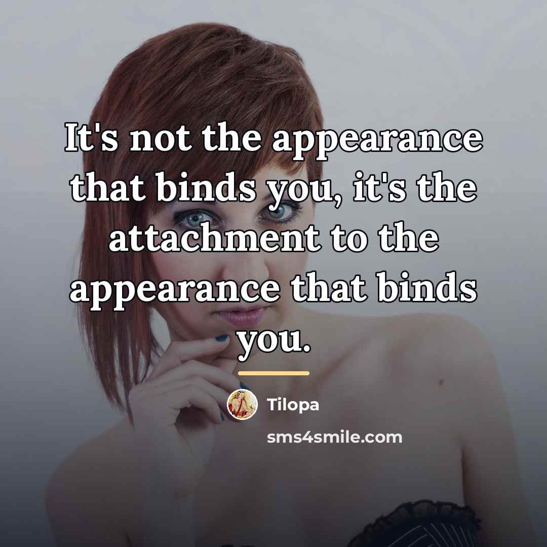 “It's not the appearance that binds you, it's the attachment…” quote by Tilopa