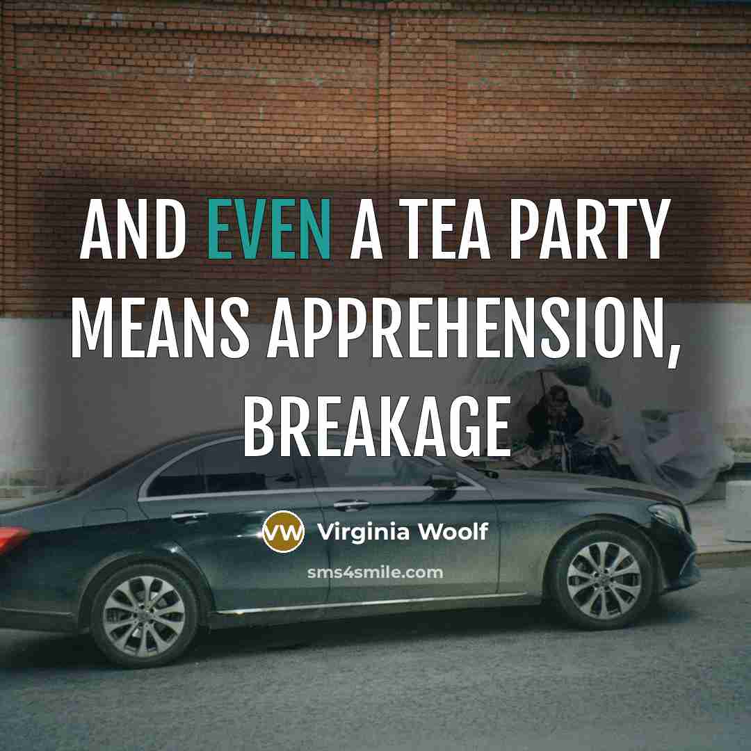 “and even a tea party means apprehension, breakage…” quote by Virginia Woolf