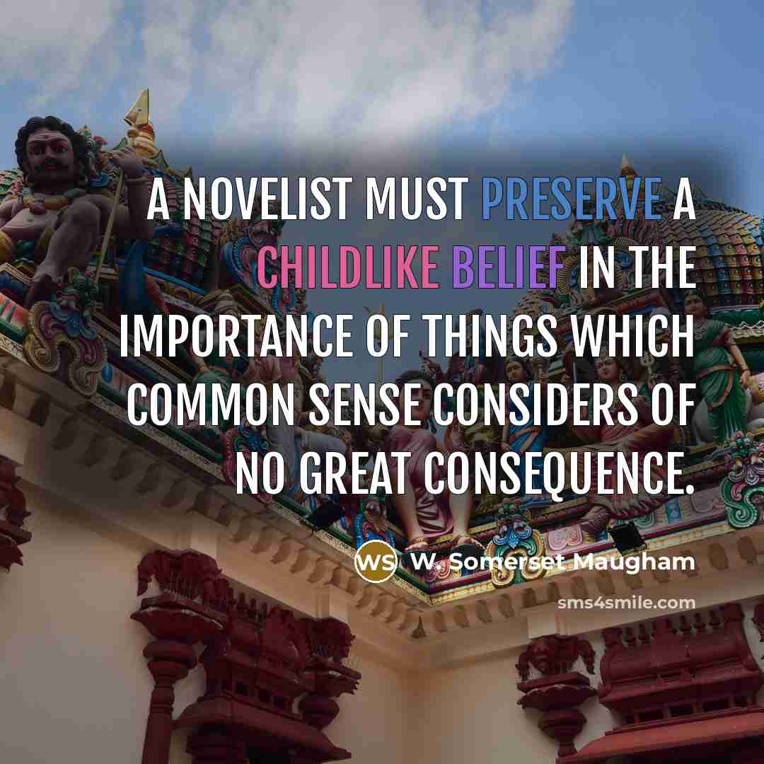 “A novelist must preserve a childlike belief in the importance…” quote by W. Somerset Maugham
