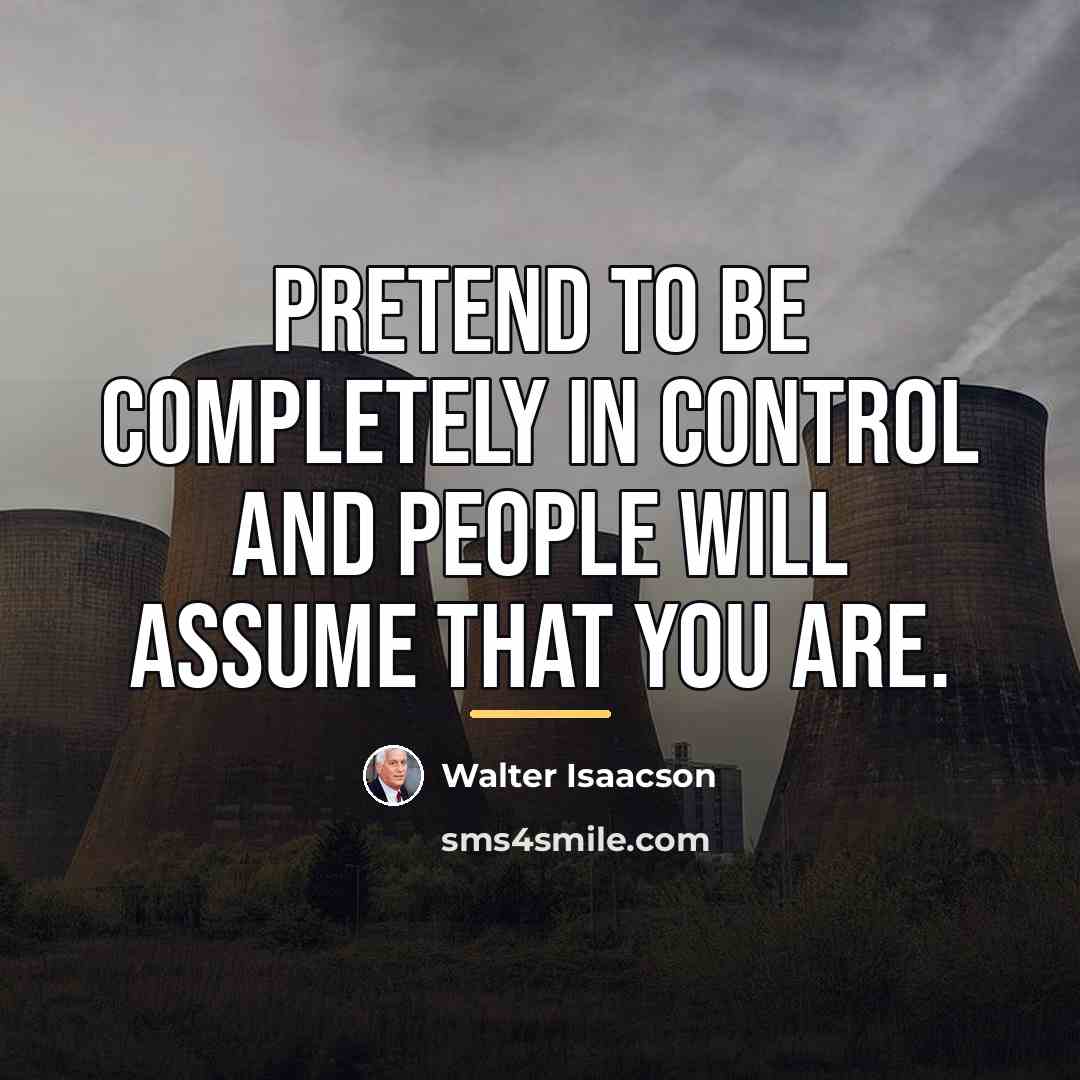 “Pretend to be completely in control and people will assume…” quote by Walter Isaacson