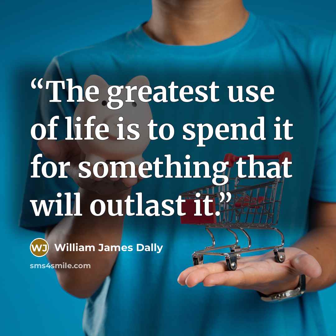 “The greatest use of life is to spend it for something that will outlast it.” quote by William James Dally
