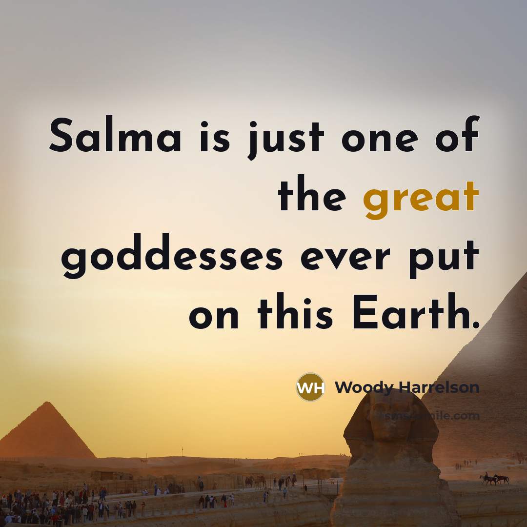 “Salma is just one of the great goddesses ever put…” quote by Woody Harrelson