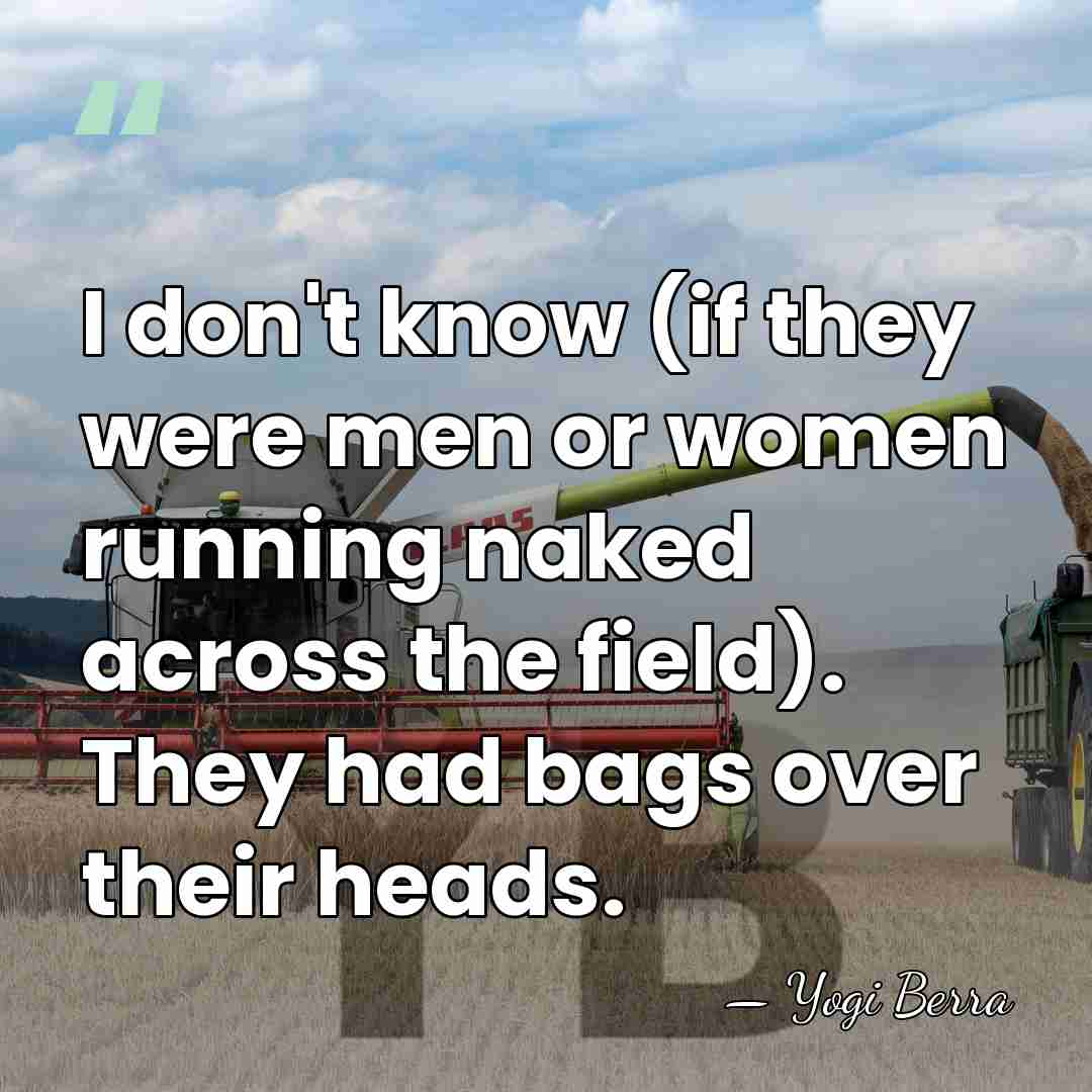 I don't know (if they were men or women running naked across&hellip; - Yogi Berra