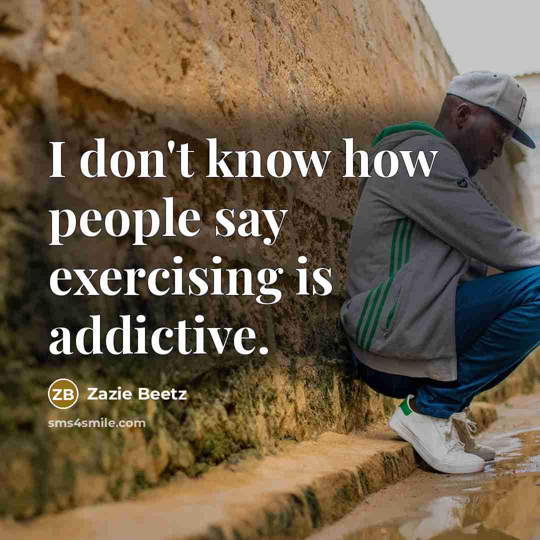 “I don't know how people say exercising is addictive.…” quote by Zazie Beetz