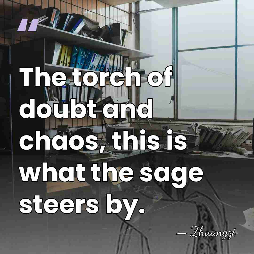 The torch of doubt and chaos, this is what the sage steers&hellip; - Zhuangzi