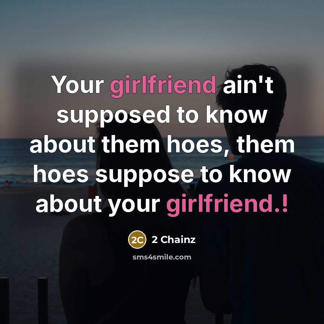 “Your girlfriend ain't supposed to know about them hoes, them hoes suppose to know about your girlfriend.!” quote by 2 Chainz
