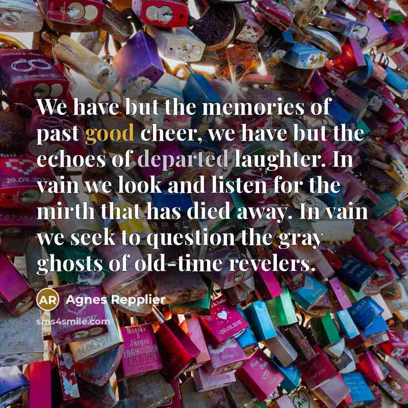 “We have but the memories of past good cheer, we…” quote by Agnes Repplier
