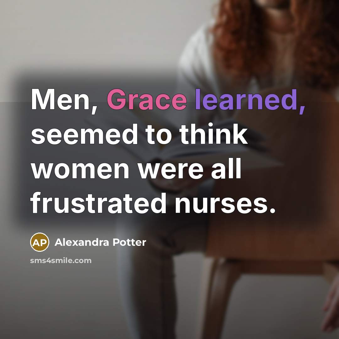 “Men, Grace learned, seemed to think women were all frustrated…” quote by Alexandra Potter