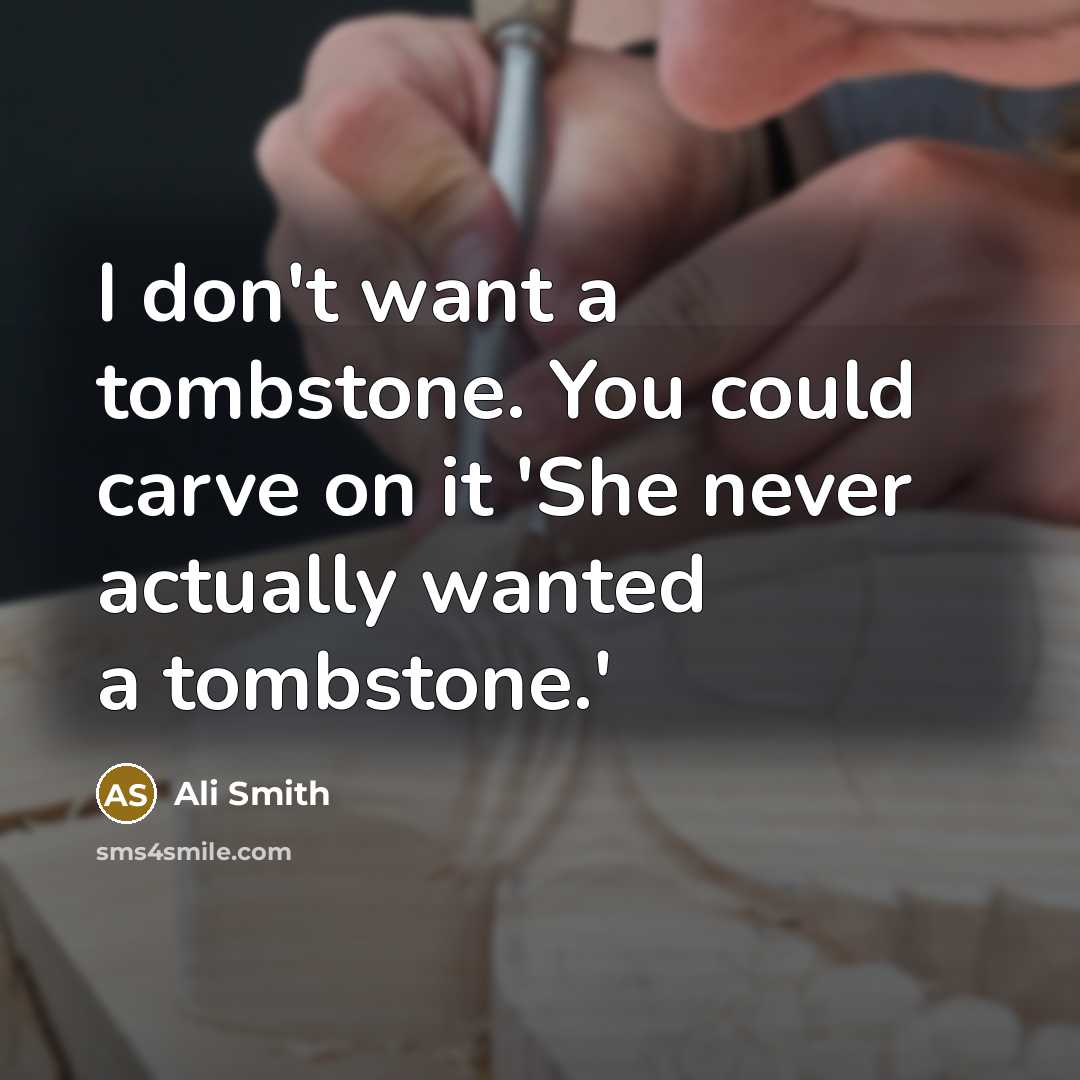 “I don't want a tombstone. You could carve on it…” quote by Ali Smith