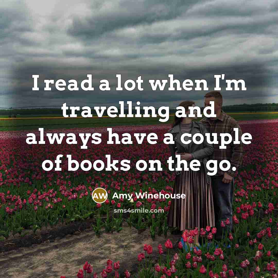 “I read a lot when I'm travelling and always have…” quote by Amy Winehouse