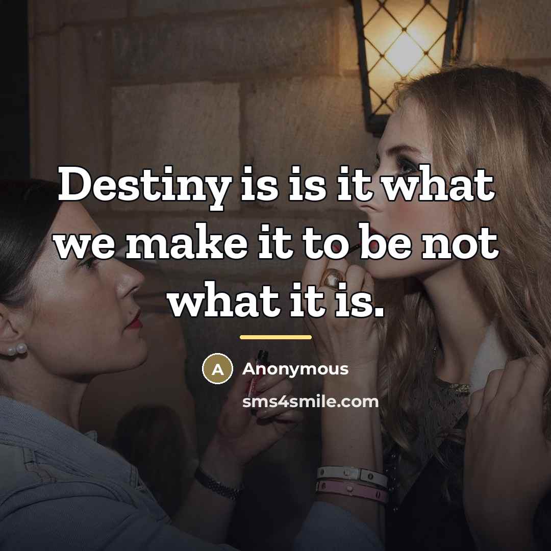 “Destiny is is it what we make it to be…” quote by Anonymous