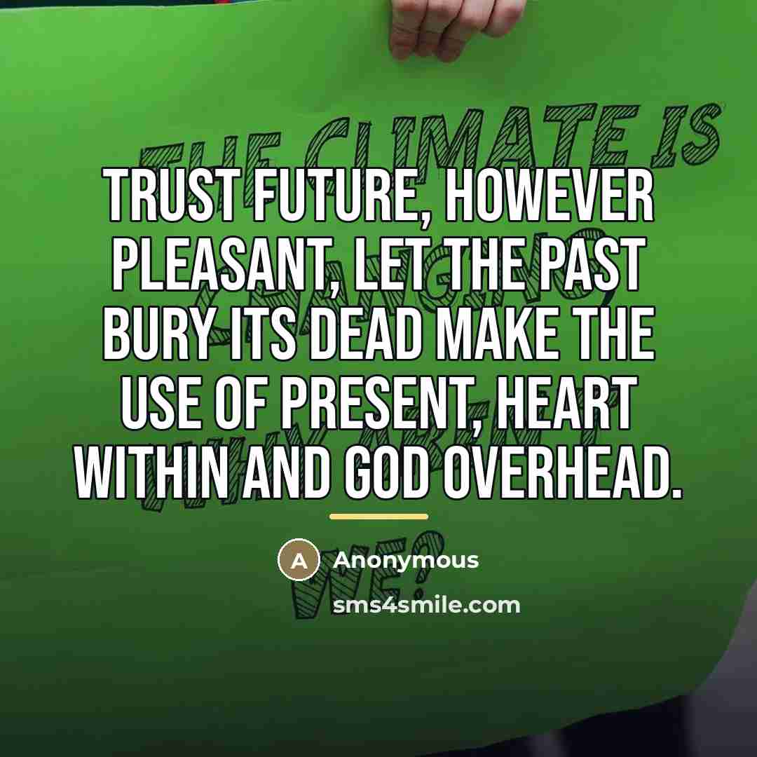 “Trust Future, however pleasant, Let the past bury its dead…” quote by Anonymous