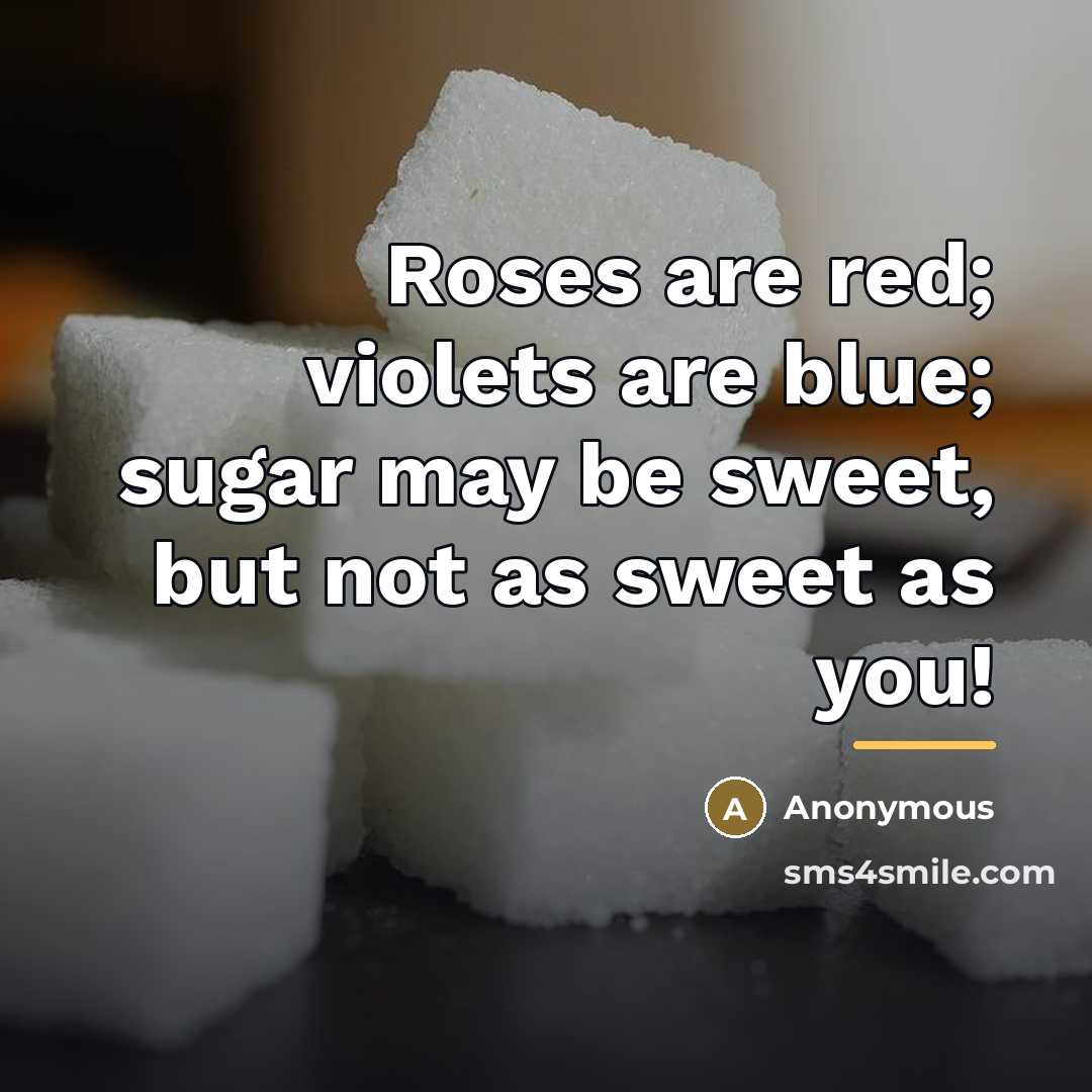 “Roses are red; violets are blue; sugar may be sweet,…” quote by Anonymous