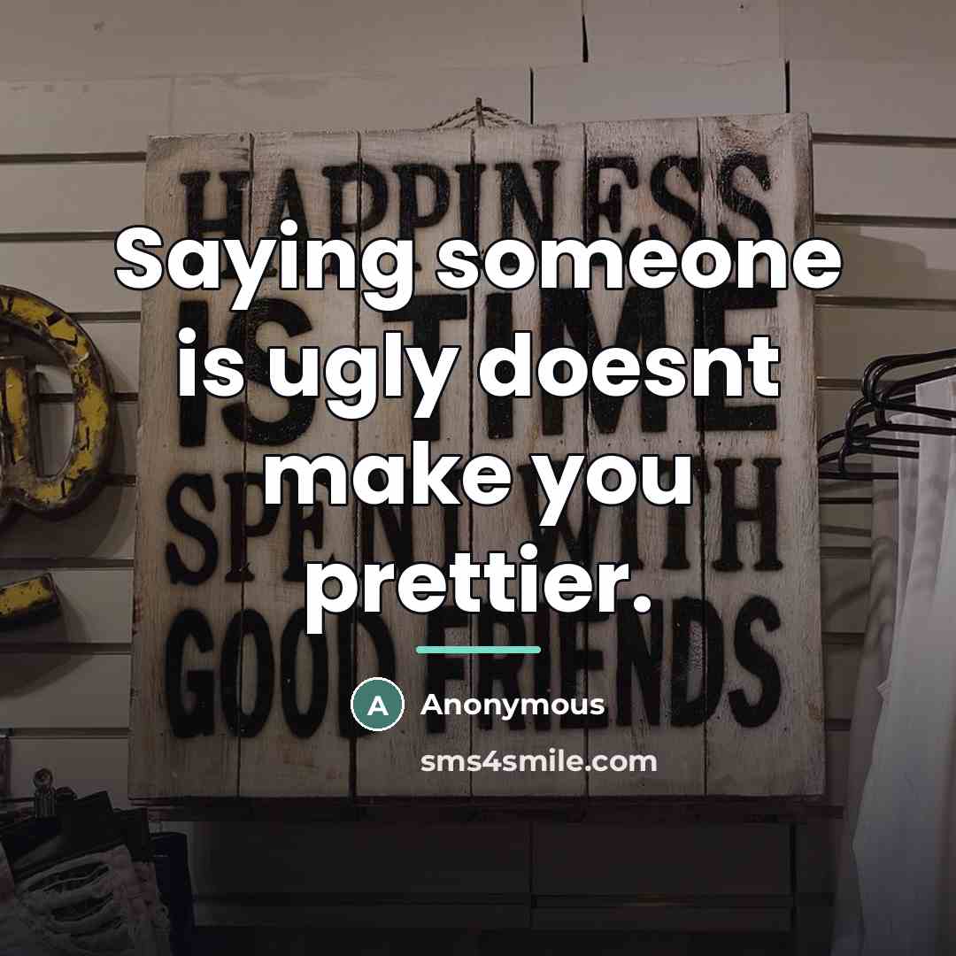 “Saying someone is ugly doesnt make you prettier.…” quote by Anonymous