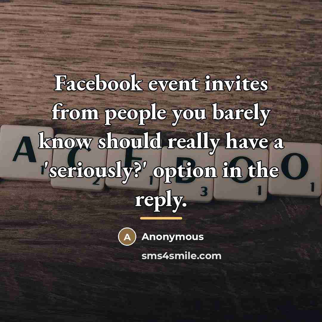 “Facebook event invites from people you barely know should really…” quote by Anonymous